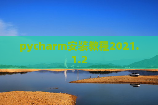 pycharm安装教程2021.1.2 pycharm安装教程2021.1.2